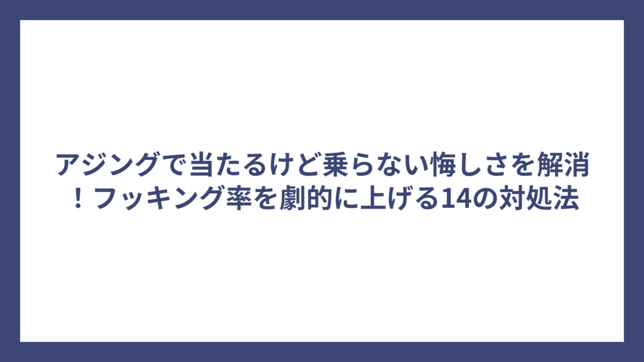 アジングで当たるけど乗らない悔しさを解消！フッキング率を劇的に上げる14の対処法