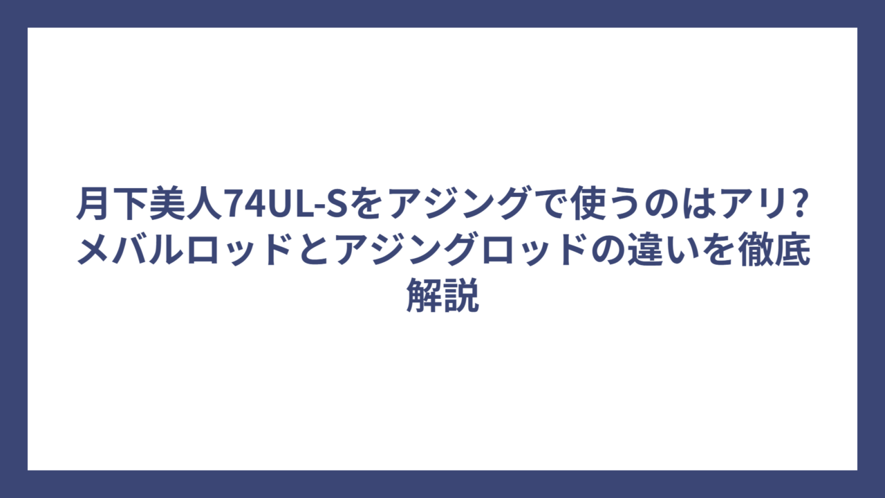 月下美人74UL-Sをアジングで使うのはアリ?メバルロッドとアジングロッドの違いを徹底解説