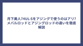 月下美人74UL-Sをアジングで使うのはアリ?メバルロッドとアジングロッドの違いを徹底解説