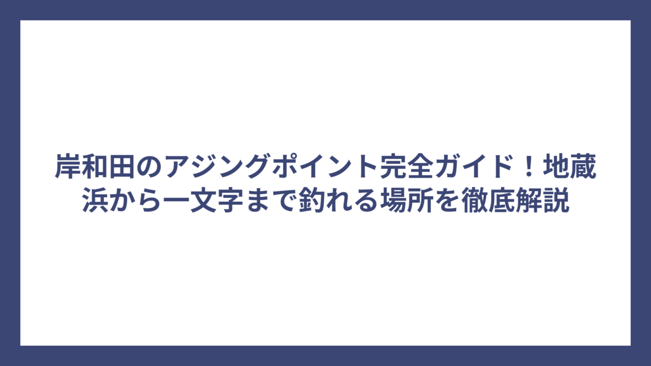 岸和田のアジングポイント完全ガイド！地蔵浜から一文字まで釣れる場所を徹底解説