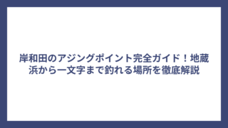 岸和田のアジングポイント完全ガイド！地蔵浜から一文字まで釣れる場所を徹底解説