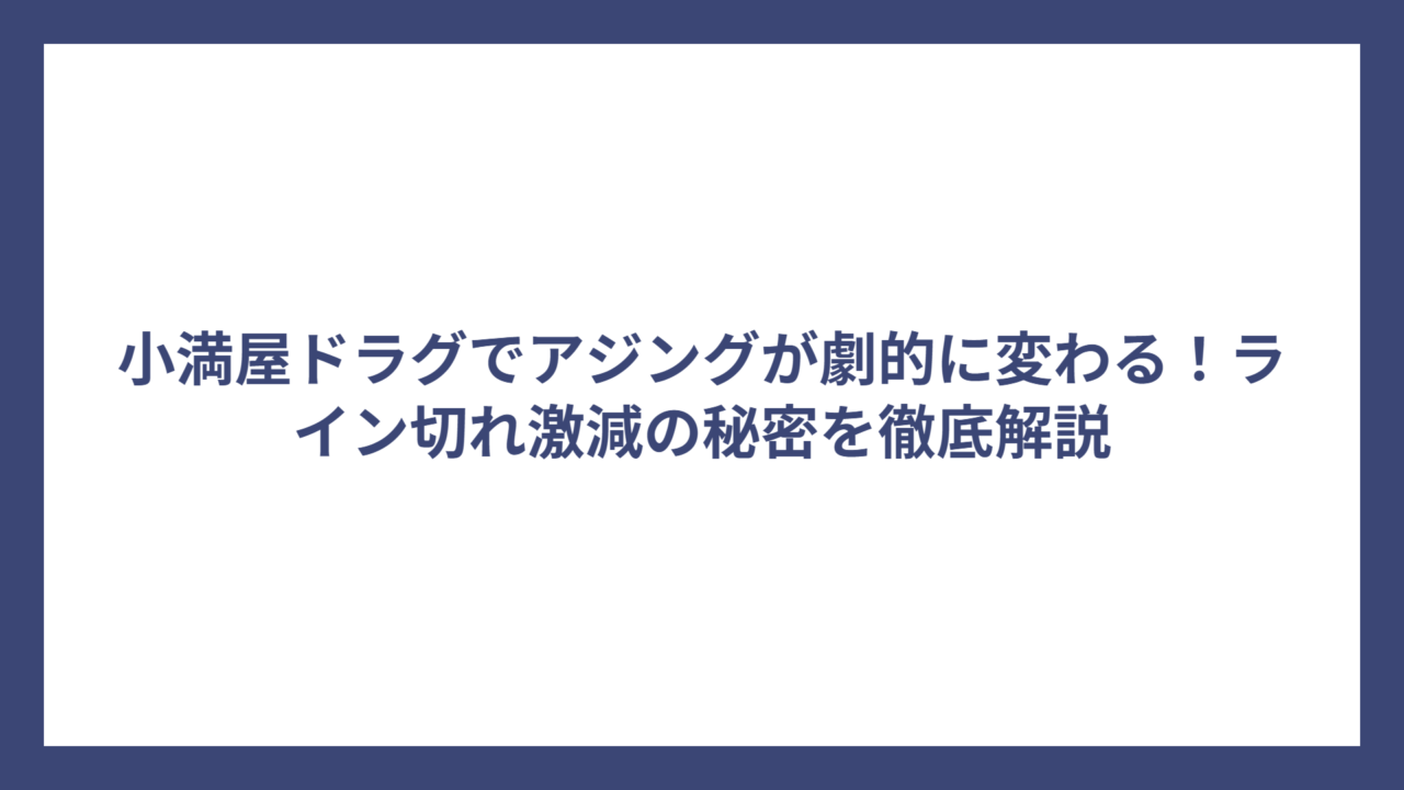 小満屋ドラグでアジングが劇的に変わる！ライン切れ激減の秘密を徹底解説