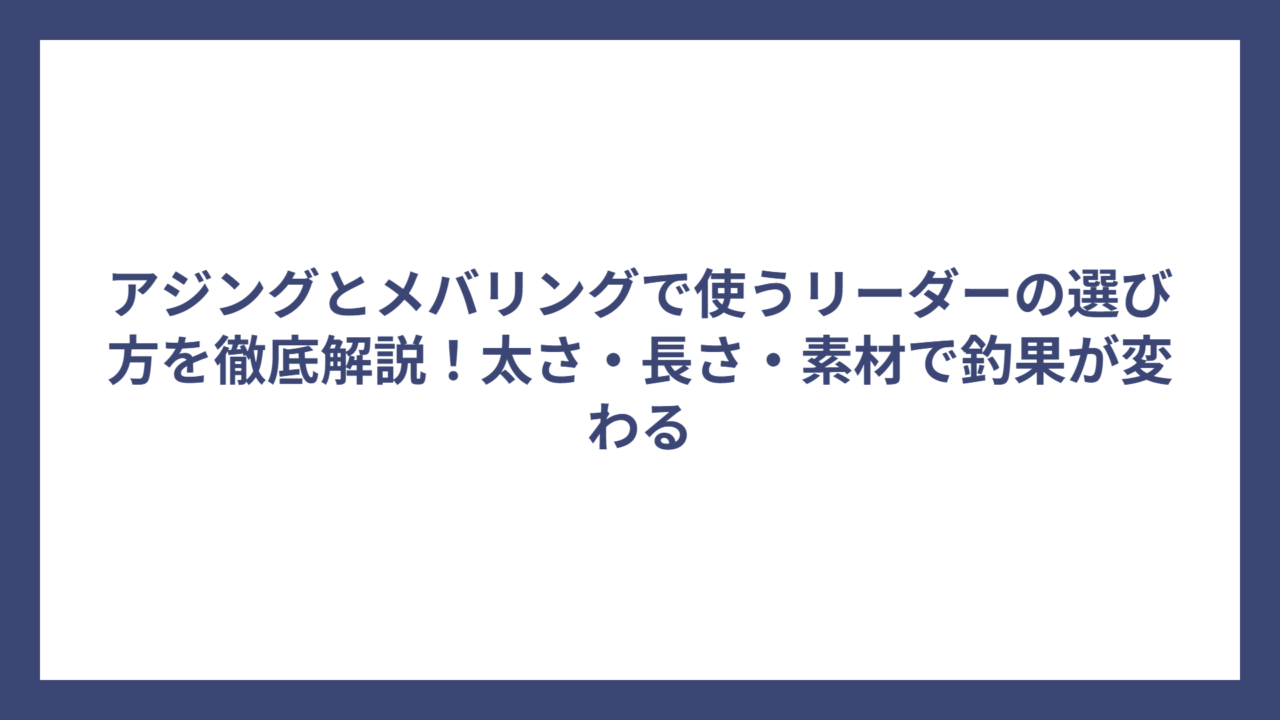 アジングとメバリングで使うリーダーの選び方を徹底解説！太さ・長さ・素材で釣果が変わる
