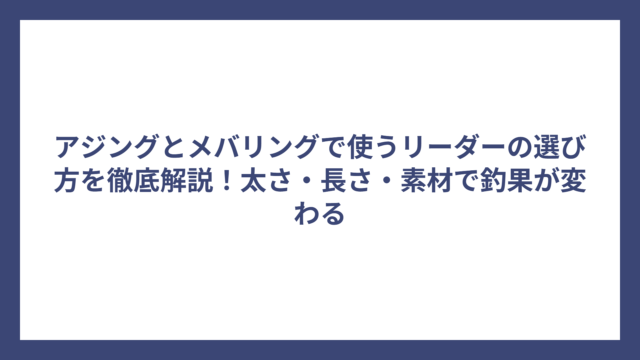 アジングとメバリングで使うリーダーの選び方を徹底解説！太さ・長さ・素材で釣果が変わる