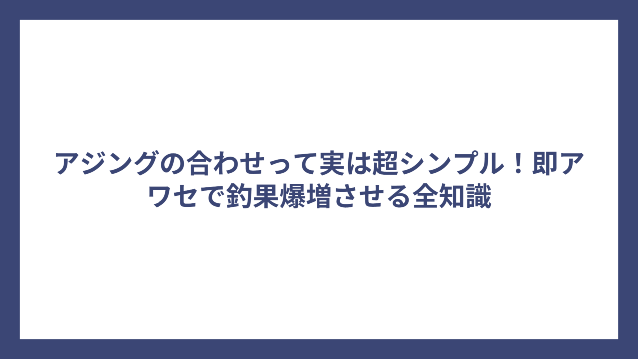 アジングの合わせって実は超シンプル！即アワセで釣果爆増させる全知識