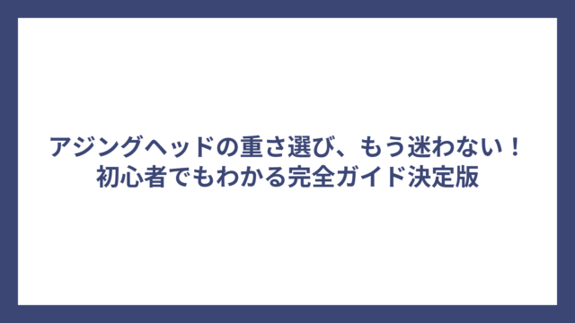 アジングヘッドの重さ選び、もう迷わない！初心者でもわかる完全ガイド決定版