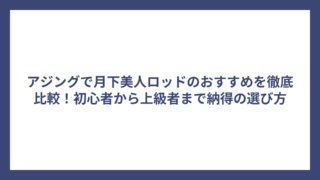アジングで月下美人ロッドのおすすめを徹底比較！初心者から上級者まで納得の選び方