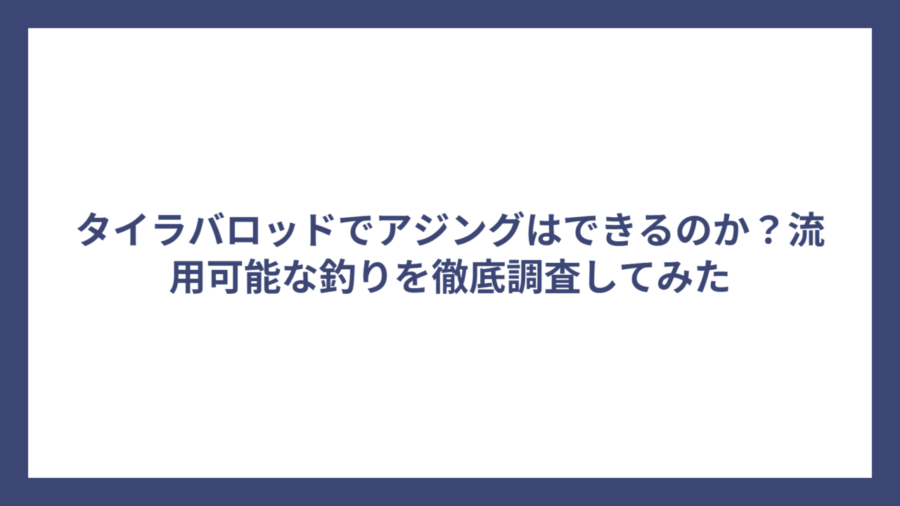 タイラバロッドでアジングはできるのか？流用可能な釣りを徹底調査してみた