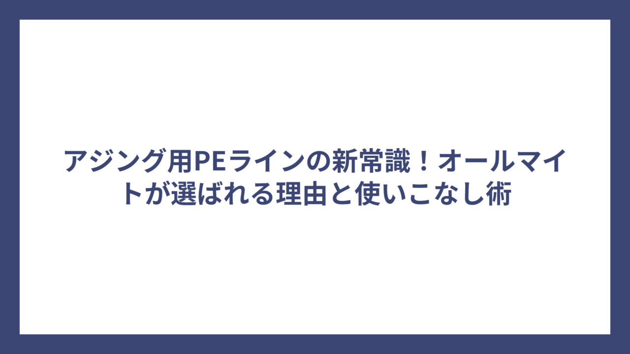 アジング用PEラインの新常識！オールマイトが選ばれる理由と使いこなし術