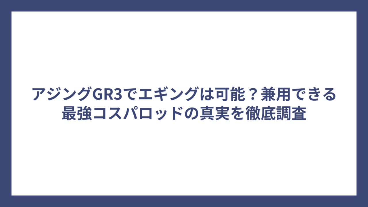 アジングGR3でエギングは可能？兼用できる最強コスパロッドの真実を徹底調査