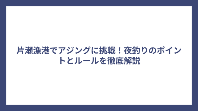 片瀬漁港でアジングに挑戦！夜釣りのポイントとルールを徹底解説