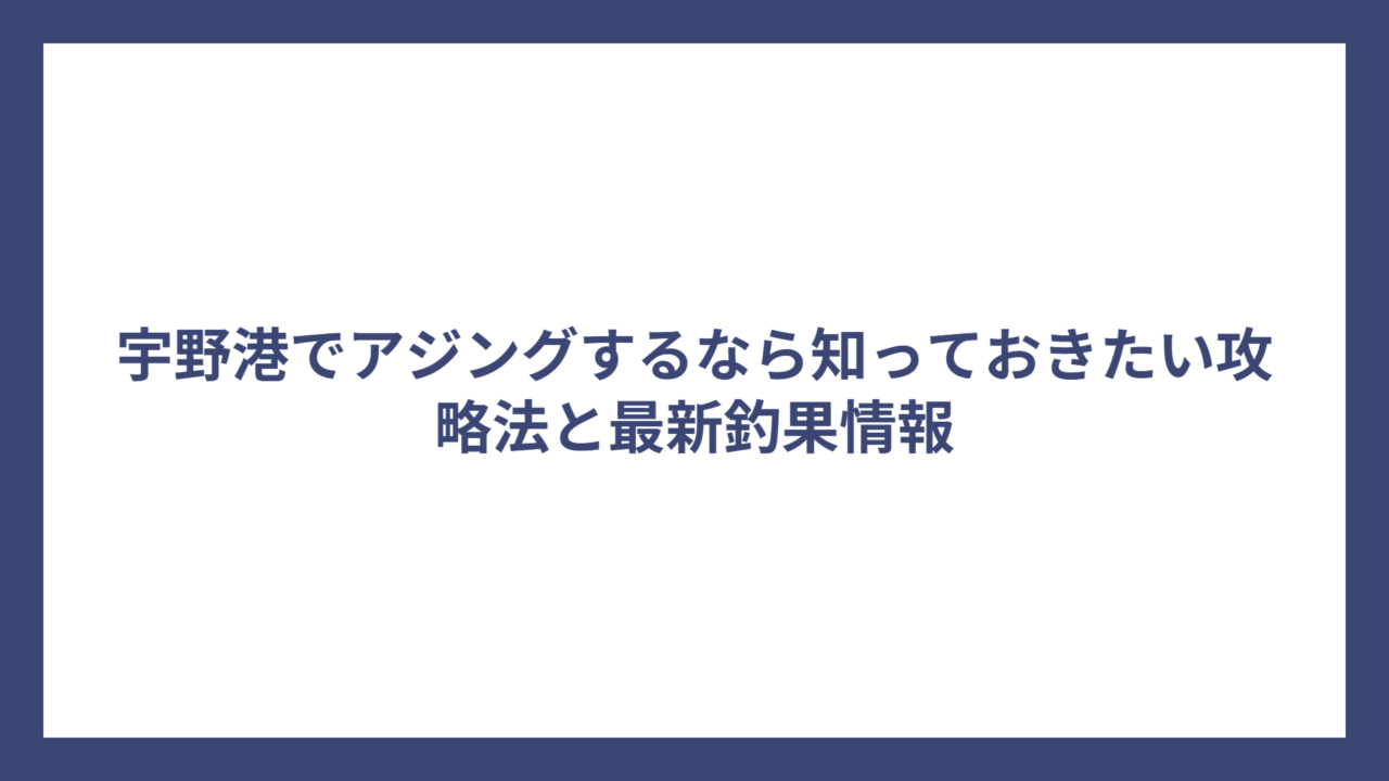 宇野港でアジングするなら知っておきたい攻略法と最新釣果情報