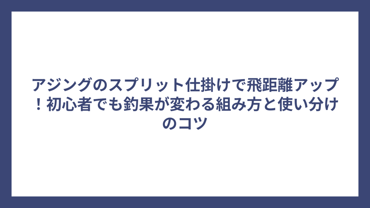 アジングのスプリット仕掛けで飛距離アップ！初心者でも釣果が変わる組み方と使い分けのコツ