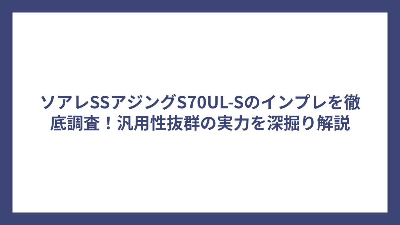ソアレSSアジングS70UL-Sのインプレを徹底調査！汎用性抜群の実力を深掘り解説