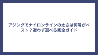 アジングでナイロンラインの太さは何号がベスト？迷わず選べる完全ガイド