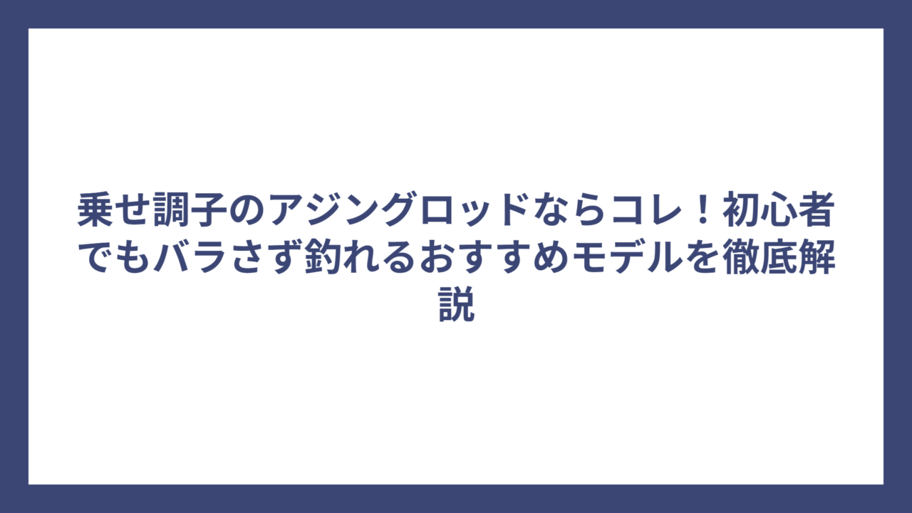 乗せ調子のアジングロッドならコレ！初心者でもバラさず釣れるおすすめモデルを徹底解説