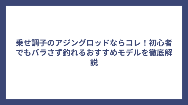 乗せ調子のアジングロッドならコレ！初心者でもバラさず釣れるおすすめモデルを徹底解説