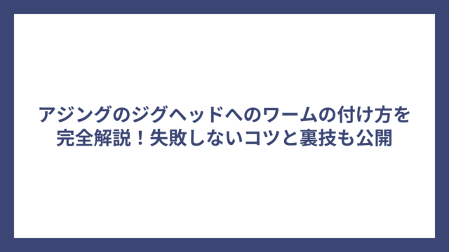 アジングのジグヘッドへのワームの付け方を完全解説！失敗しないコツと裏技も公開
