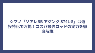 シマノ「ソアレBB アジング S74L-S」は遠投特化で万能！コスパ最強ロッドの実力を徹底解説