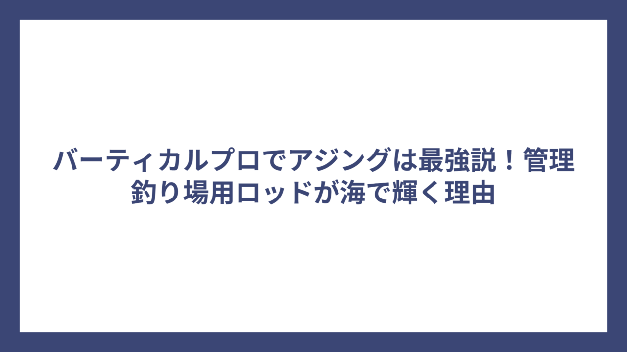 バーティカルプロでアジングは最強説！管理釣り場用ロッドが海で輝く理由