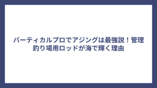 バーティカルプロでアジングは最強説！管理釣り場用ロッドが海で輝く理由