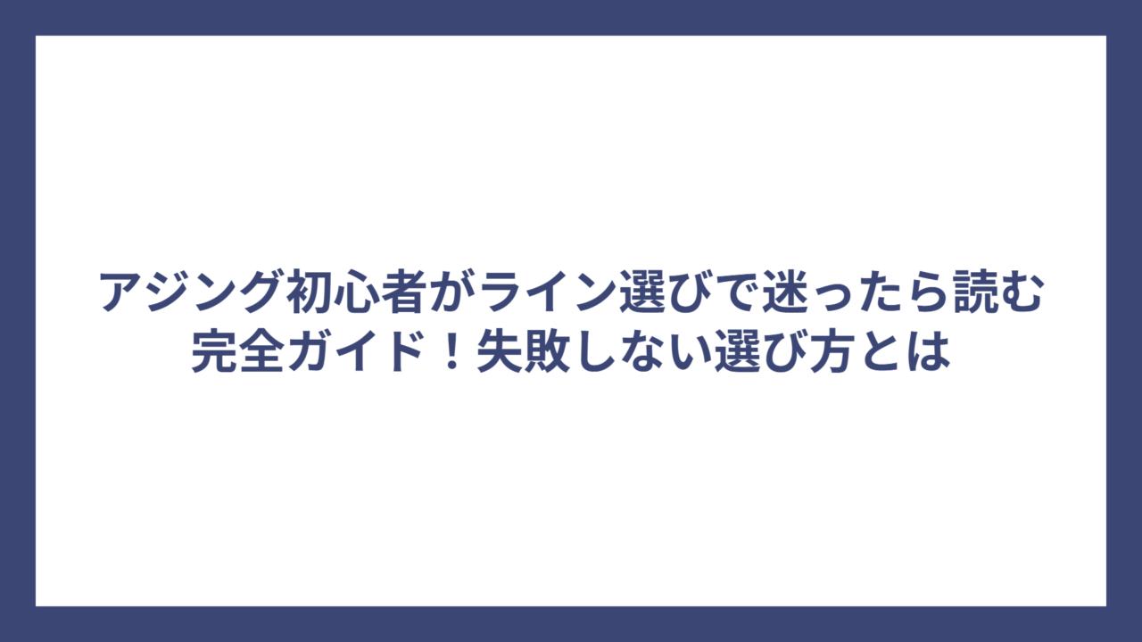 アジング初心者がライン選びで迷ったら読む完全ガイド！失敗しない選び方とは