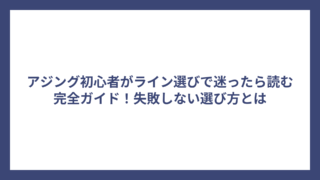 アジング初心者がライン選びで迷ったら読む完全ガイド！失敗しない選び方とは