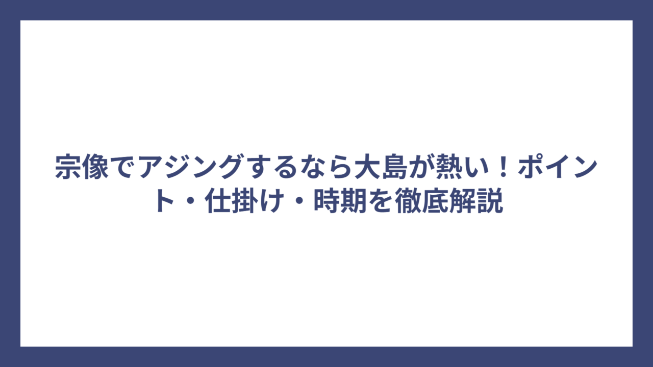 宗像でアジングするなら大島が熱い！ポイント・仕掛け・時期を徹底解説