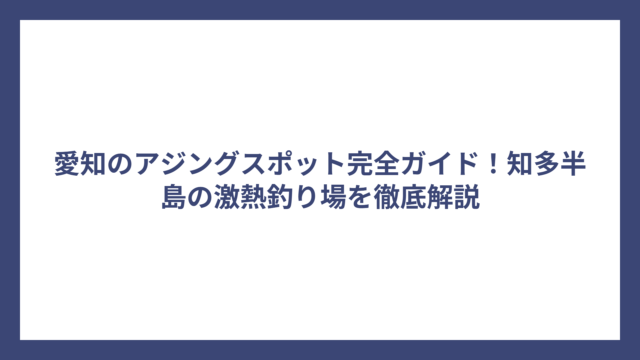 愛知のアジングスポット完全ガイド！知多半島の激熱釣り場を徹底解説