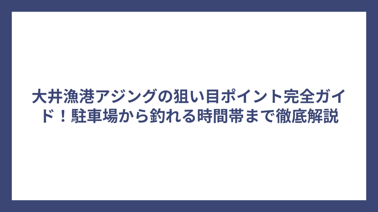 大井漁港アジングの狙い目ポイント完全ガイド！駐車場から釣れる時間帯まで徹底解説