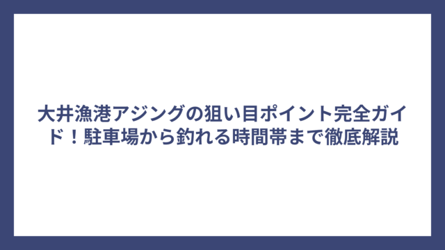 大井漁港アジングの狙い目ポイント完全ガイド！駐車場から釣れる時間帯まで徹底解説