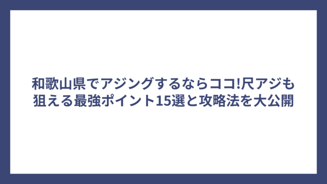 和歌山県でアジングするならココ!尺アジも狙える最強ポイント15選と攻略法を大公開