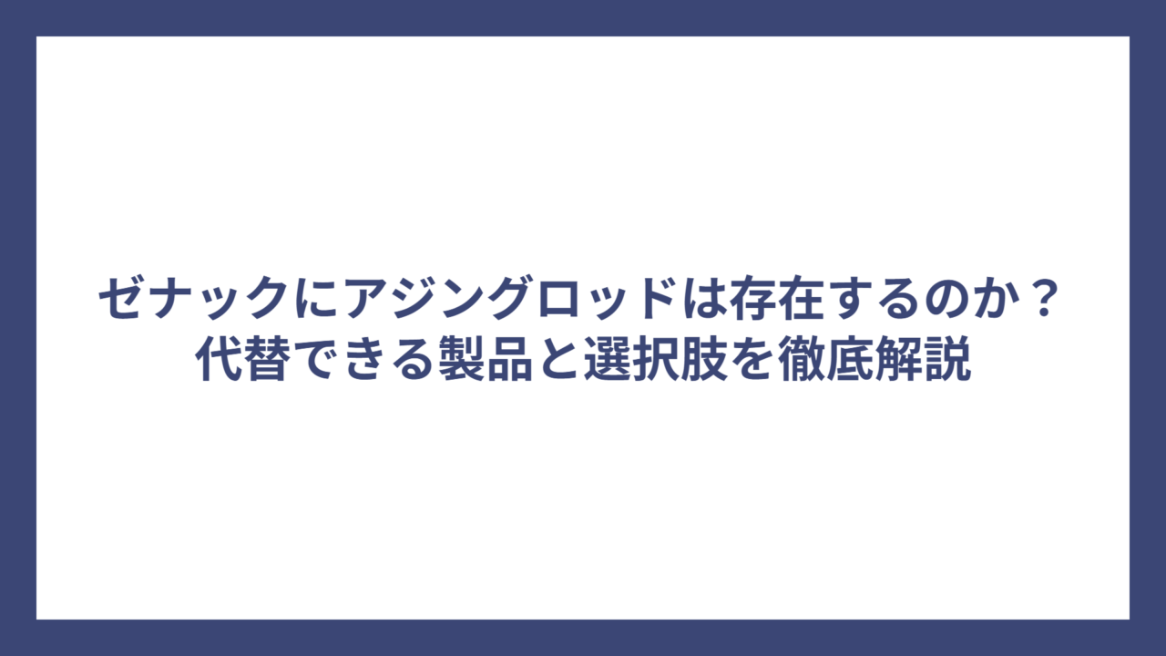 ゼナックにアジングロッドは存在するのか？代替できる製品と選択肢を徹底解説