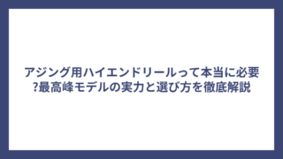 アジング用ハイエンドリールって本当に必要?最高峰モデルの実力と選び方を徹底解説