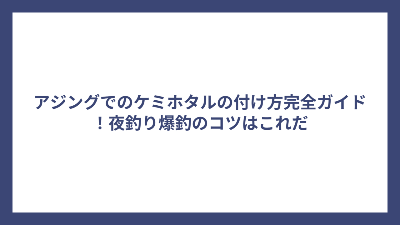 アジングでのケミホタルの付け方完全ガイド！夜釣り爆釣のコツはこれだ