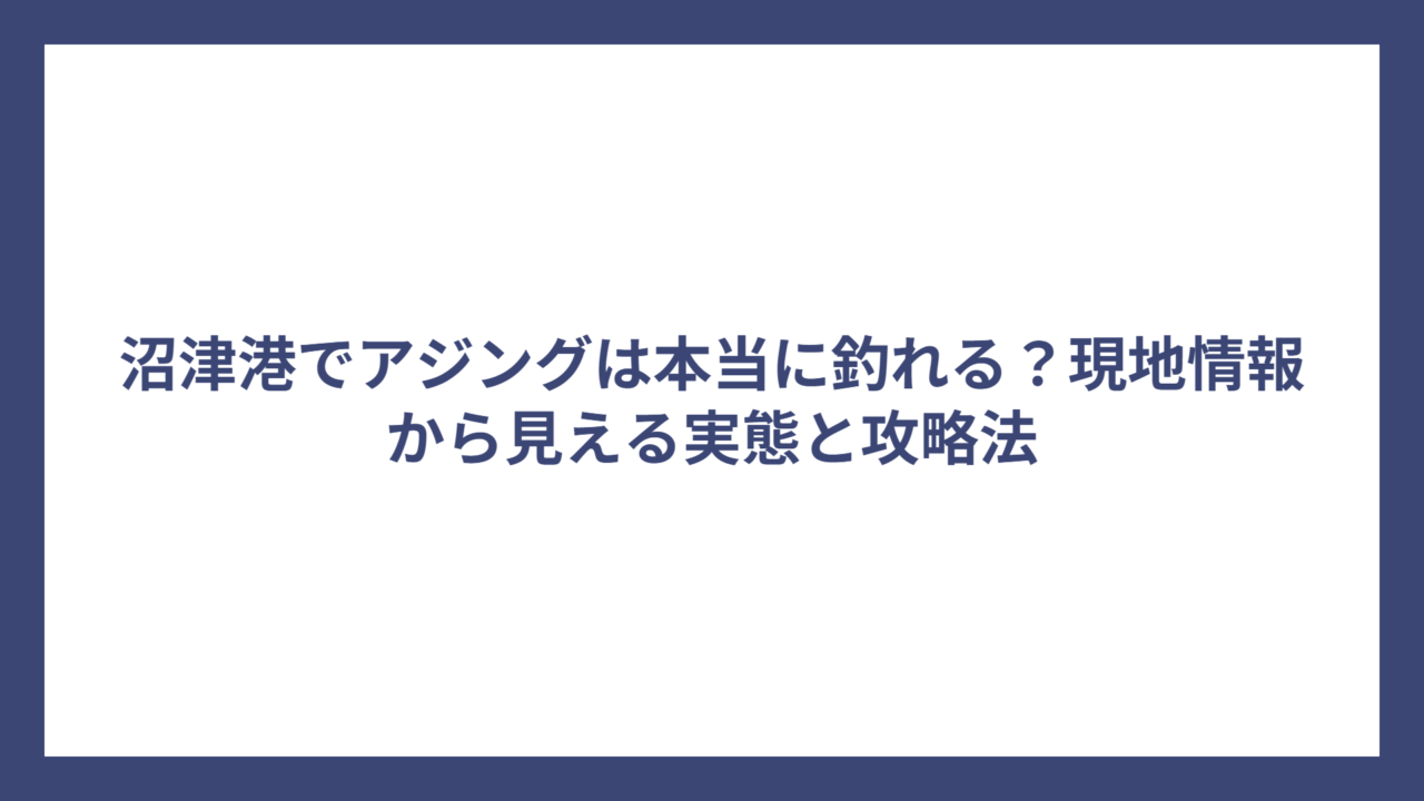 沼津港でアジングは本当に釣れる？現地情報から見える実態と攻略法