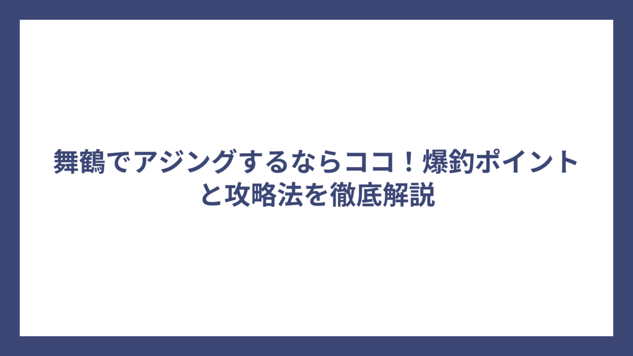 舞鶴でアジングするならココ！爆釣ポイントと攻略法を徹底解説