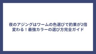 夜のアジングはワームの色選びで釣果が2倍変わる！最強カラーの選び方完全ガイド