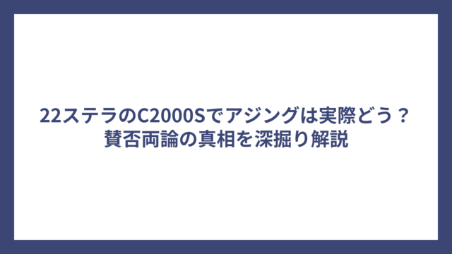 22ステラのC2000Sでアジングは実際どう？賛否両論の真相を深掘り解説