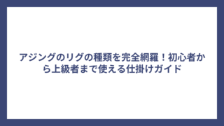 アジングのリグの種類を完全網羅！初心者から上級者まで使える仕掛けガイド