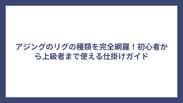アジングのリグの種類を完全網羅！初心者から上級者まで使える仕掛けガイド