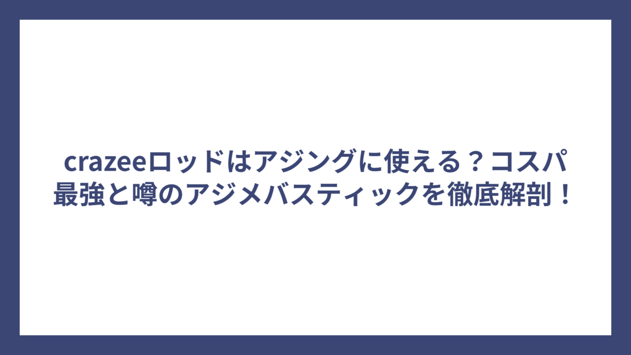 crazeeロッドはアジングに使える？コスパ最強と噂のアジメバスティックを徹底解剖！