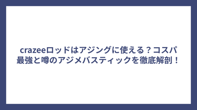 crazeeロッドはアジングに使える？コスパ最強と噂のアジメバスティックを徹底解剖！