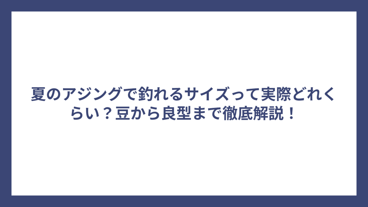 夏のアジングで釣れるサイズって実際どれくらい？豆から良型まで徹底解説！