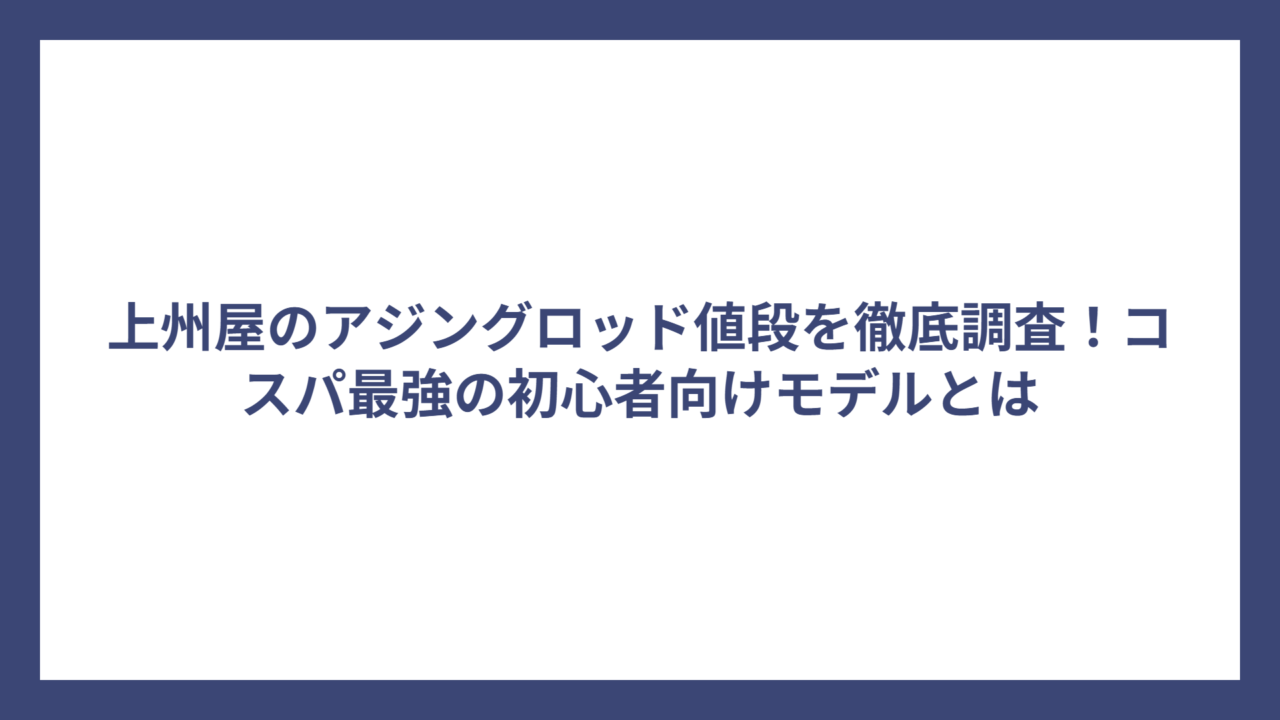 上州屋のアジングロッド値段を徹底調査！コスパ最強の初心者向けモデルとは