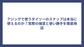 アジングで使うダイソーのスナップは本当に使えるのか？実際の強度と使い勝手を徹底検証