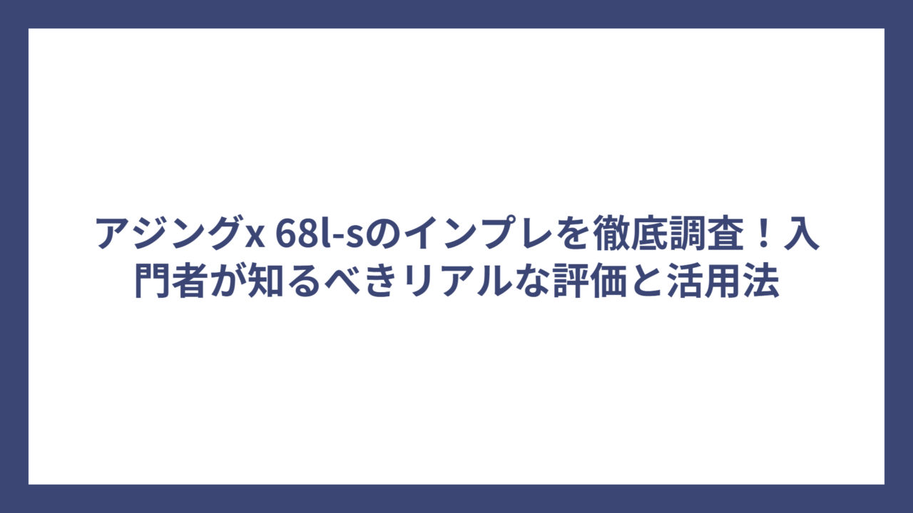 アジングx 68l-sのインプレを徹底調査！入門者が知るべきリアルな評価と活用法