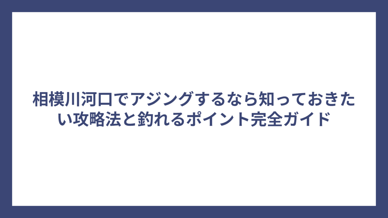 相模川河口でアジングするなら知っておきたい攻略法と釣れるポイント完全ガイド