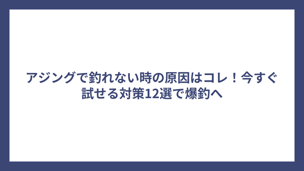 アジングで釣れない時の原因はコレ！今すぐ試せる対策12選で爆釣へ
