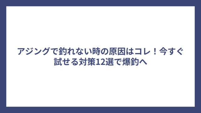 アジングで釣れない時の原因はコレ！今すぐ試せる対策12選で爆釣へ
